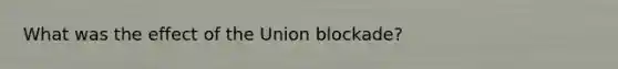 What was the effect of the Union blockade?