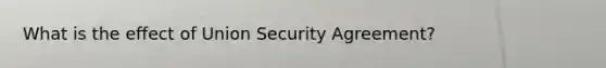 What is the effect of Union Security Agreement?