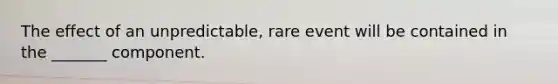 The effect of an unpredictable, rare event will be contained in the _______ component.