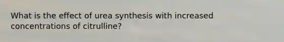 What is the effect of urea synthesis with increased concentrations of citrulline?
