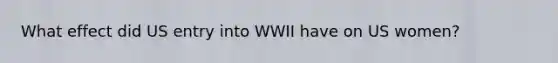 What effect did US entry into WWII have on US women?