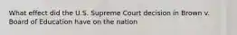 What effect did the U.S. Supreme Court decision in Brown v. Board of Education have on the nation