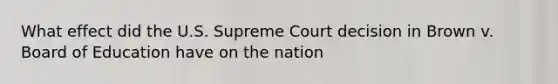 What effect did the U.S. Supreme Court decision in Brown v. Board of Education have on the nation