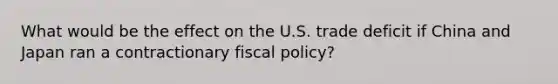 What would be the effect on the U.S. trade deficit if China and Japan ran a contractionary fiscal policy?