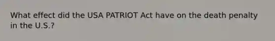 What effect did the USA PATRIOT Act have on the death penalty in the U.S.?