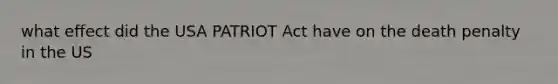 what effect did the USA PATRIOT Act have on the death penalty in the US