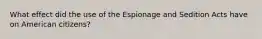 What effect did the use of the Espionage and Sedition Acts have on American citizens?