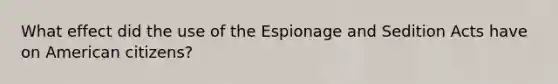 What effect did the use of the Espionage and Sedition Acts have on American citizens?