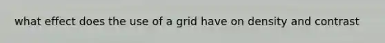 what effect does the use of a grid have on density and contrast