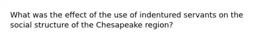 What was the effect of the use of indentured servants on the social structure of the Chesapeake region?