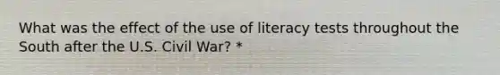 What was the effect of the use of literacy tests throughout the South after the U.S. Civil War? *