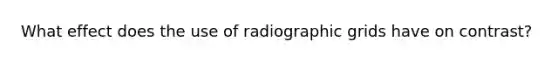 What effect does the use of radiographic grids have on contrast?