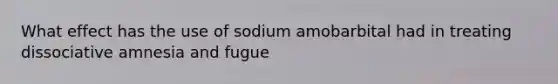 What effect has the use of sodium amobarbital had in treating dissociative amnesia and fugue