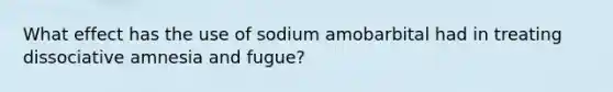 What effect has the use of sodium amobarbital had in treating dissociative amnesia and fugue?