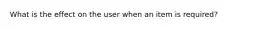 What is the effect on the user when an item is required?