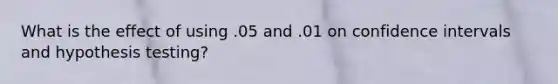 What is the effect of using .05 and .01 on confidence intervals and hypothesis testing?