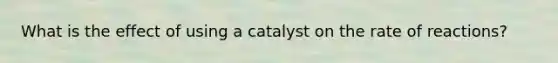 What is the effect of using a catalyst on the rate of reactions?