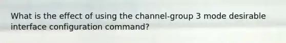 What is the effect of using the channel-group 3 mode desirable interface configuration command?