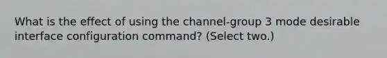 What is the effect of using the channel-group 3 mode desirable interface configuration command? (Select two.)