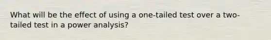 What will be the effect of using a one-tailed test over a two-tailed test in a power analysis?