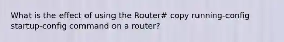 What is the effect of using the Router# copy running-config startup-config command on a router?