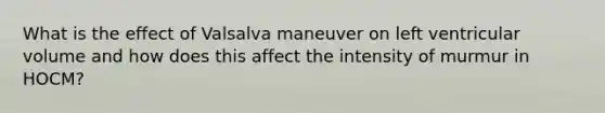 What is the effect of Valsalva maneuver on left ventricular volume and how does this affect the intensity of murmur in HOCM?