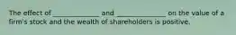 The effect of ______________ and _______________ on the value of a firm's stock and the wealth of shareholders is positive.