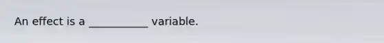 An effect is a ___________ variable.