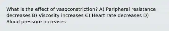 What is the effect of vasoconstriction? A) Peripheral resistance decreases B) Viscosity increases C) Heart rate decreases D) Blood pressure increases