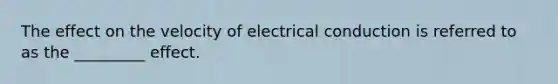 The effect on the velocity of electrical conduction is referred to as the _________ effect.