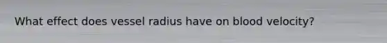 What effect does vessel radius have on blood velocity?