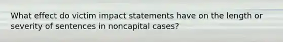 What effect do victim impact statements have on the length or severity of sentences in noncapital cases?