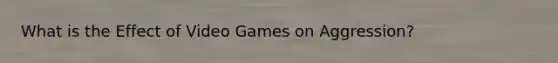 What is the Effect of Video Games on Aggression?