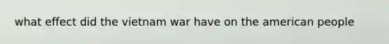 what effect did the vietnam war have on the american people