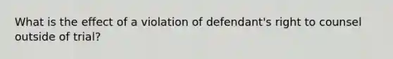 What is the effect of a violation of defendant's right to counsel outside of trial?