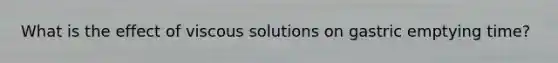 What is the effect of viscous solutions on gastric emptying time?