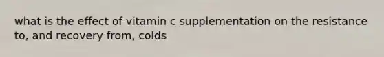 what is the effect of vitamin c supplementation on the resistance to, and recovery from, colds