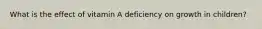 What is the effect of vitamin A deficiency on growth in children?