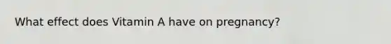 What effect does Vitamin A have on pregnancy?