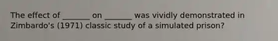 The effect of _______ on _______ was vividly demonstrated in Zimbardo's (1971) classic study of a simulated prison?