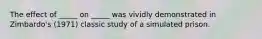 The effect of _____ on _____ was vividly demonstrated in Zimbardo's (1971) classic study of a simulated prison.