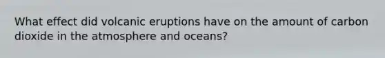 What effect did volcanic eruptions have on the amount of carbon dioxide in the atmosphere and oceans?