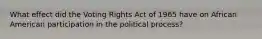 What effect did the Voting Rights Act of 1965 have on African American participation in the political process?