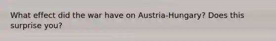 What effect did the war have on Austria-Hungary? Does this surprise you?