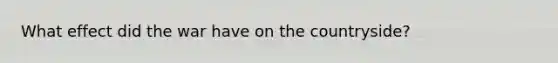 What effect did the war have on the countryside?