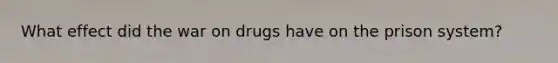 What effect did the war on drugs have on the prison system?