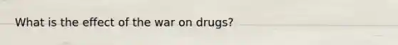 What is the effect of the war on drugs?