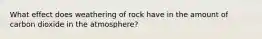 What effect does weathering of rock have in the amount of carbon dioxide in the atmosphere?