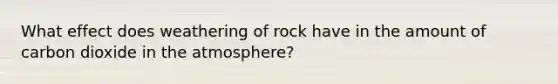 What effect does weathering of rock have in the amount of carbon dioxide in the atmosphere?