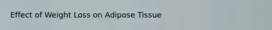 Effect of Weight Loss on Adipose Tissue